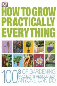 How to Grow Practically Everything (DK, Zia Allaway, Lia Leendertz)