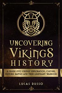 Uncovering Vikings History: A Guide Into Vikings' Exploration, Culture, Historic Battles and Their Legendary Warriors [AZW3] [VikingsEmpire]